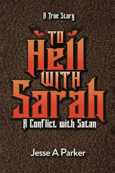 To Hell with Sarah: A Conflict with Satan by Jesse A Parker
